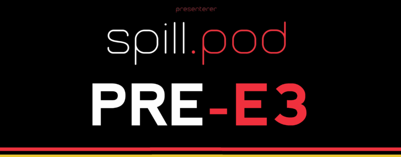 Spill.pod: Episode 25 – Stor, feit pre-E3-spesial